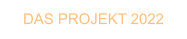 DAS PROJEKT 2022